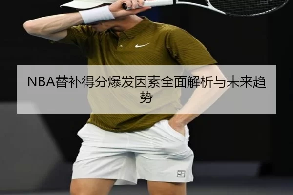 NBA替补得分爆发因素全面解析与未来趋势