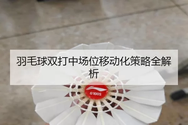 羽毛球双打中场位移动化策略全解析