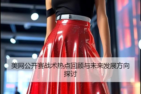美网公开赛战术热点回顾与未来发展方向探讨