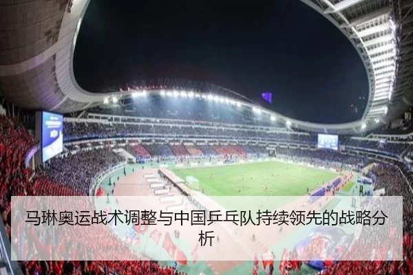 马琳奥运战术调整与中国乒乓队持续领先的战略分析
