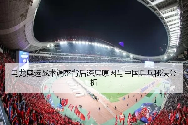 马龙奥运战术调整背后深层原因与中国乒乓秘诀分析
