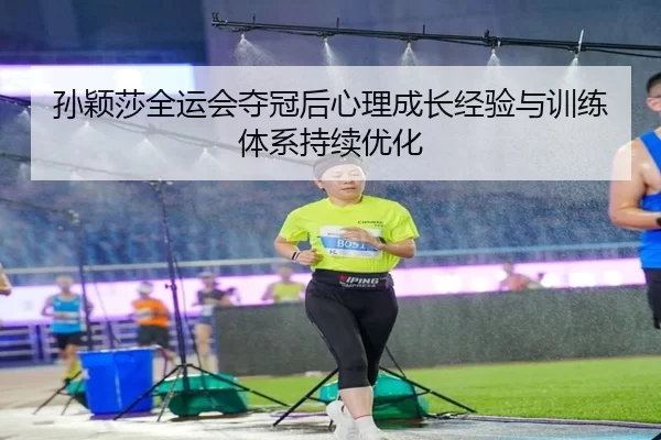 孙颖莎全运会夺冠后心理成长经验与训练体系持续优化